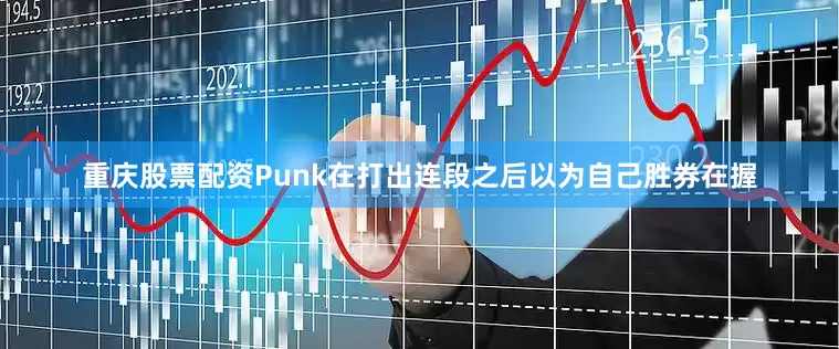 重庆股票配资Punk在打出连段之后以为自己胜券在握