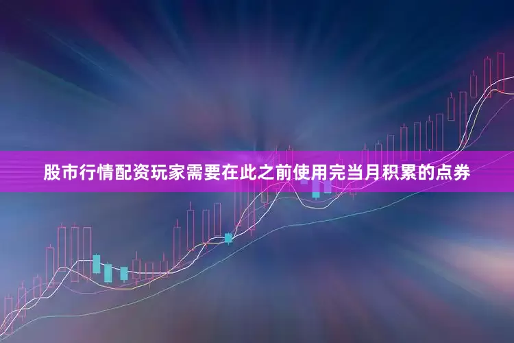 股市行情配资玩家需要在此之前使用完当月积累的点券