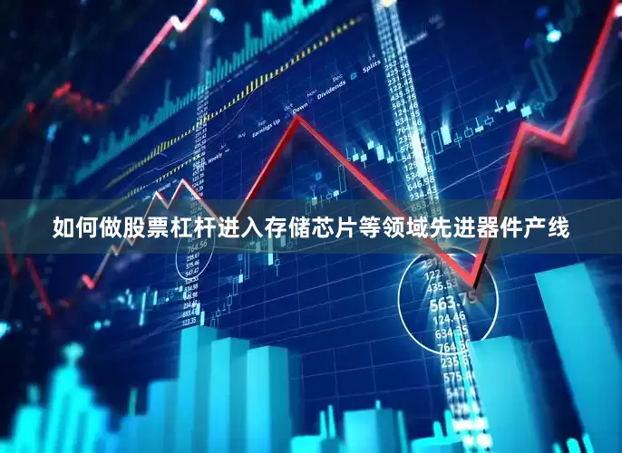 如何做股票杠杆进入存储芯片等领域先进器件产线