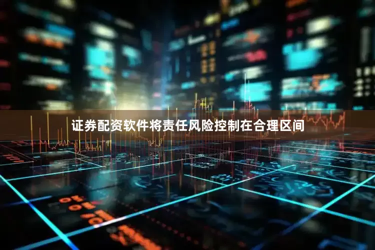 证券配资软件将责任风险控制在合理区间