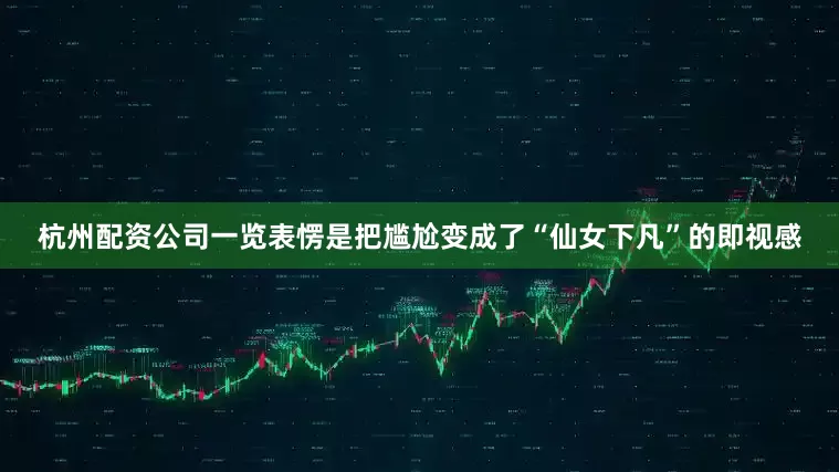 杭州配资公司一览表愣是把尴尬变成了“仙女下凡”的即视感