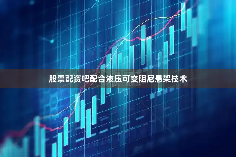 股票配资吧配合液压可变阻尼悬架技术