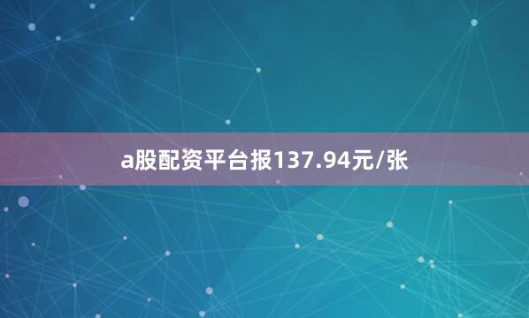 a股配资平台报137.94元/张