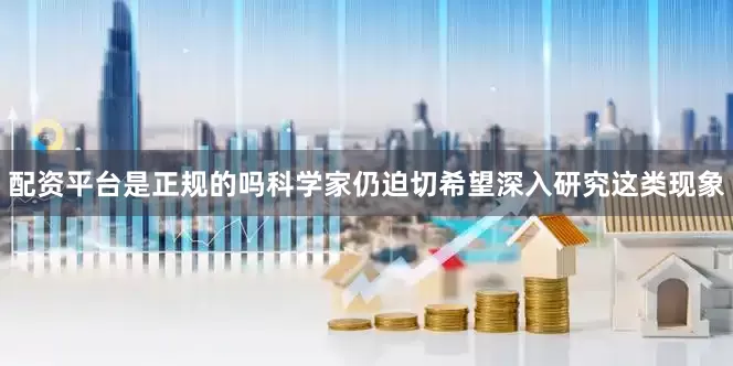 配资平台是正规的吗科学家仍迫切希望深入研究这类现象