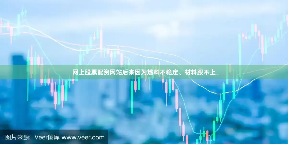 网上股票配资网站后来因为燃料不稳定、材料跟不上